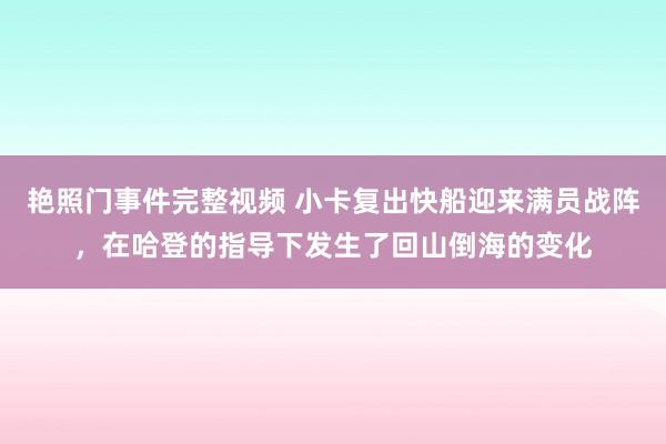 艳照门事件完整视频 小卡复出快船迎来满员战阵，在哈登的指导下发生了回山倒海的变化