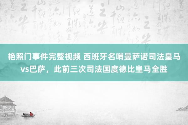 艳照门事件完整视频 西班牙名哨曼萨诺司法皇马vs巴萨，此前三次司法国度德比皇马全胜