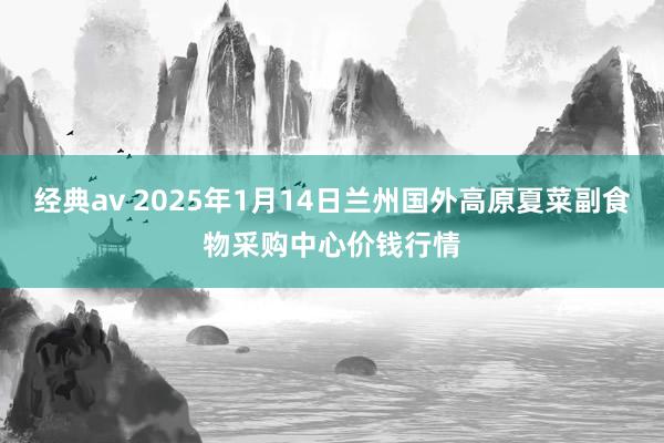 经典av 2025年1月14日兰州国外高原夏菜副食物采购中心价钱行情