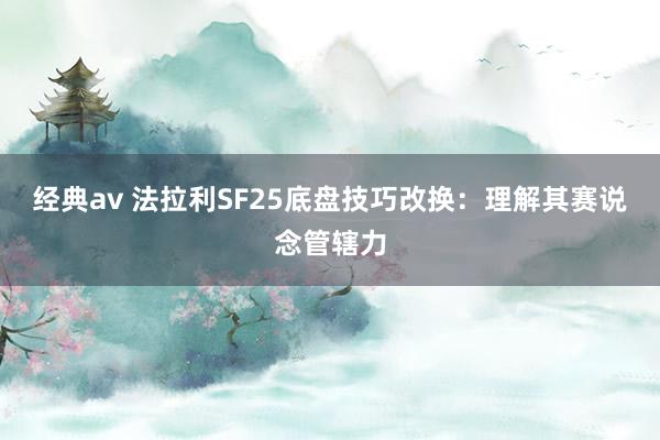 经典av 法拉利SF25底盘技巧改换：理解其赛说念管辖力